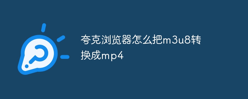 夸克浏览器怎么把m3u8转换成mp4