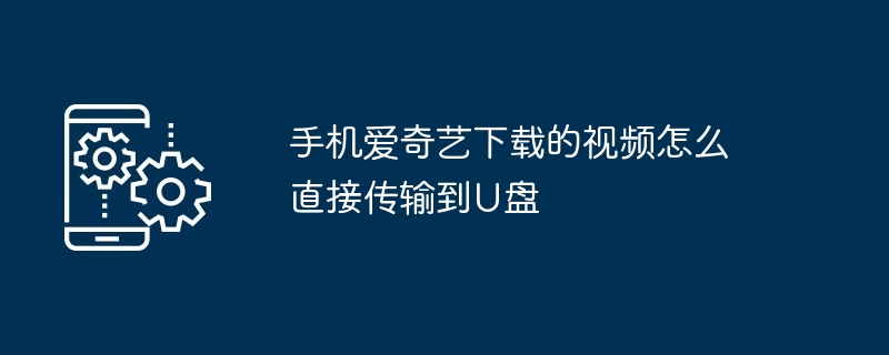 手机爱奇艺下载的视频怎么直接传输到U盘