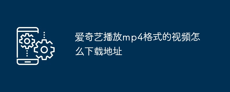 爱奇艺播放mp4格式的视频怎么下载地址