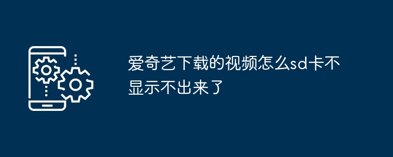 爱奇艺下载的视频怎么sd卡不显示不出来了