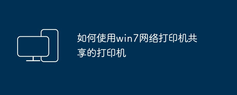 如何使用win7网络打印机共享的打印机
