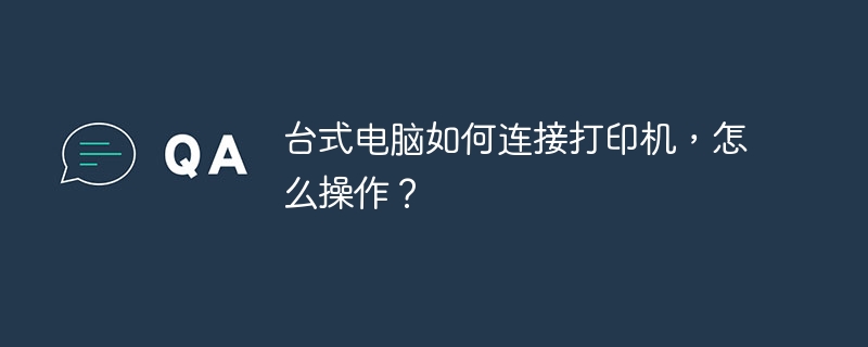 台式电脑如何连接打印机，怎么操作？