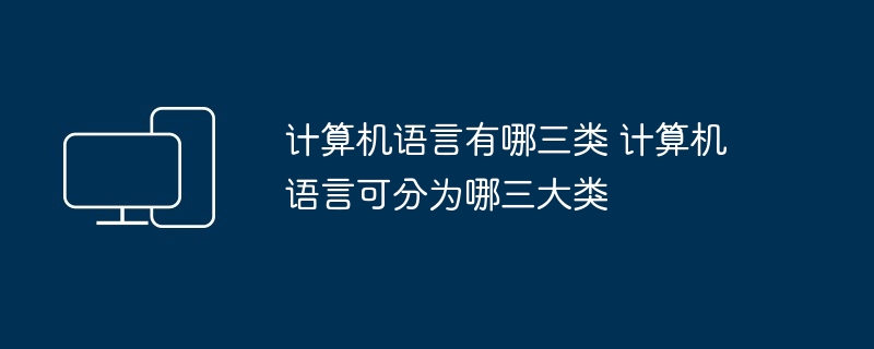 计算机语言有哪三类 计算机语言可分为哪三大类