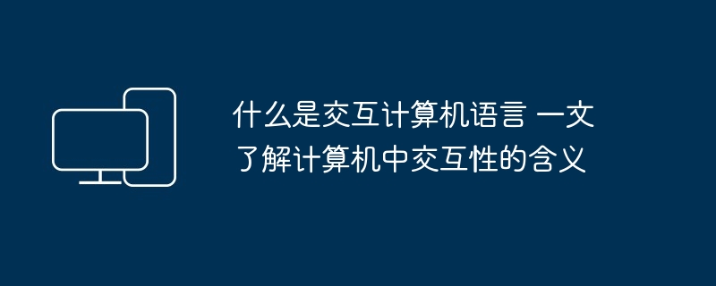 什么是交互计算机语言 一文了解计算机中交互性的含义