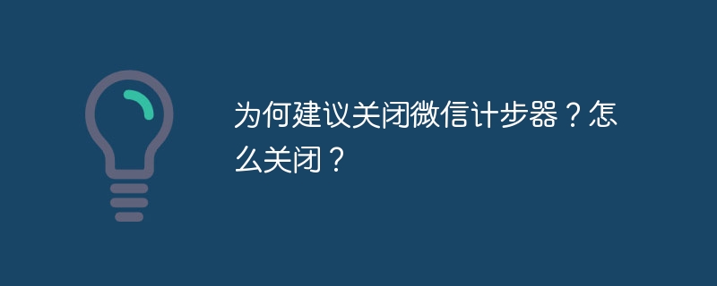 为何建议关闭微信计步器？怎么关闭？ - php中文网