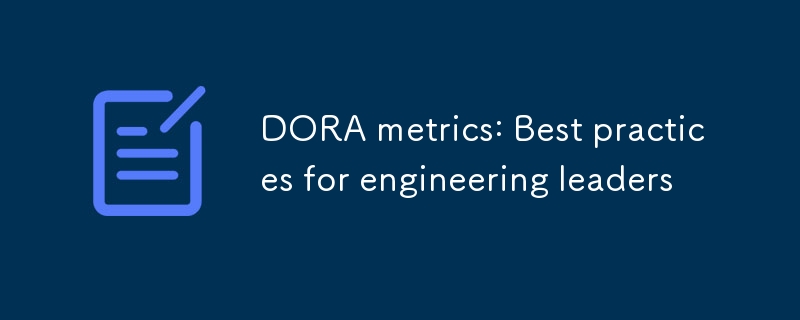 DORA metrics: Best practices for engineering leaders