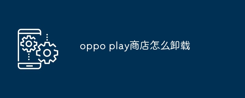 oppo play商店怎么卸载