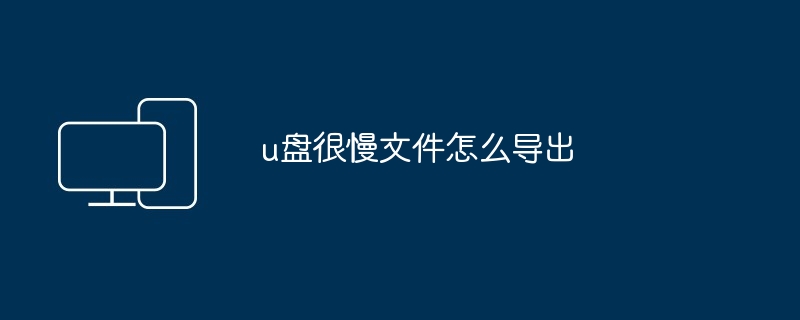 u盘很慢文件怎么导出