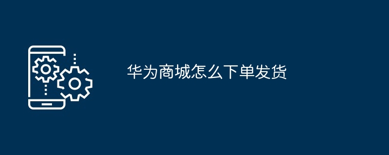 华为商城怎么下单发货