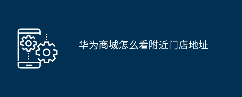华为商城怎么看附近门店地址