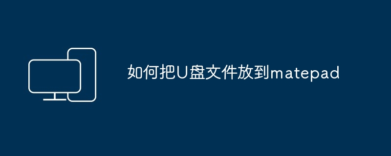如何把U盘文件放到matepad