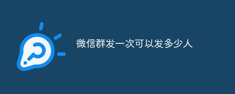 微信群发一次可以发多少人