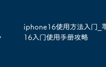 iphone16使用方法入门_苹果16入门使用手册攻略