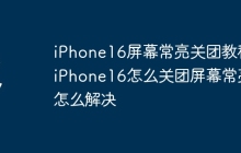iPhone16屏幕常亮关团教程_iPhone16怎么关团屏幕常亮怎么解决