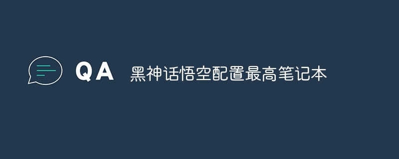黑神话悟空配置最高笔记本