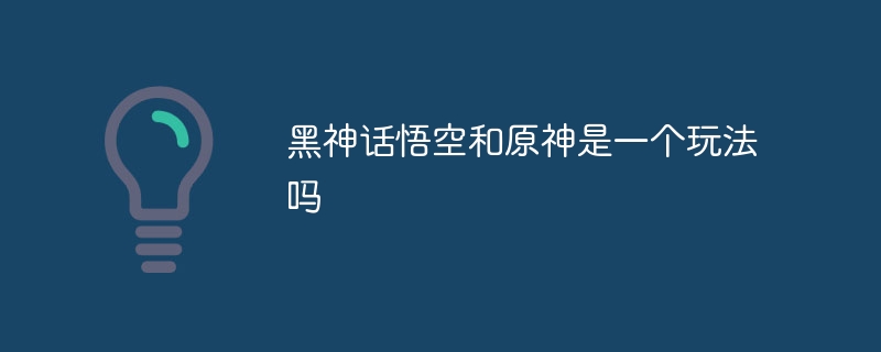 黑神话悟空和原神是一个玩法吗