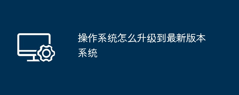 操作系统怎么升级到最新版本系统