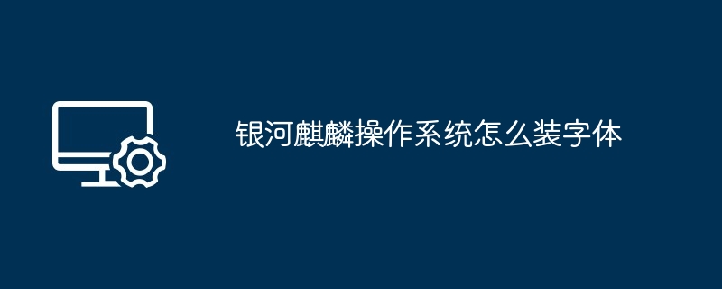 银河麒麟操作系统怎么装字体