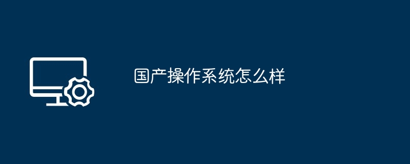 国产操作系统怎么样