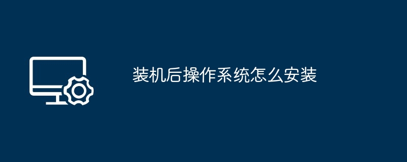 装机后操作系统怎么安装