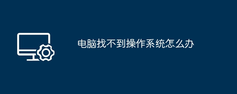 电脑找不到操作系统怎么办
