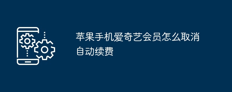 苹果手机爱奇艺会员怎么取消自动续费