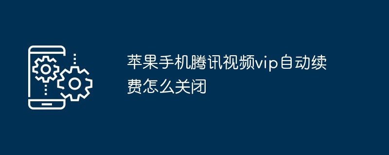 苹果手机腾讯视频vip自动续费怎么关闭