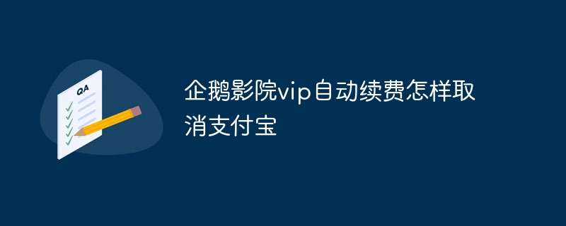 企鹅影院vip自动续费怎样取消支付宝
