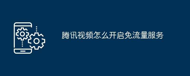 腾讯视频怎么开启免流量服务