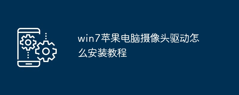 win7苹果电脑摄像头驱动怎么安装教程