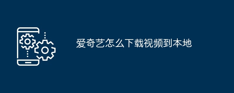 爱奇艺怎么下载视频到本地