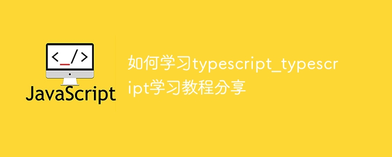 如何学习typescript_typescript学习教程分享