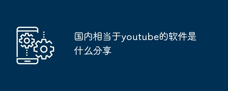 国内相当于youtube的软件是什么分享