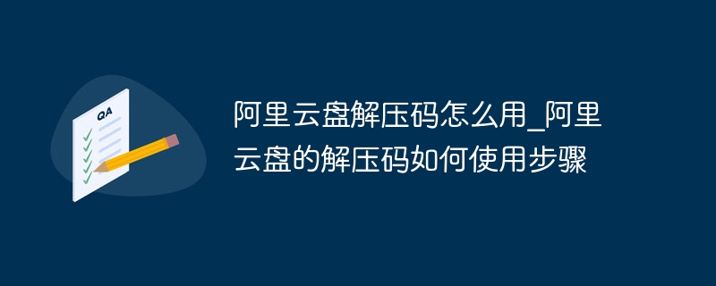 阿里云盘解压码怎么用_阿里云盘的解压码如何使用步骤