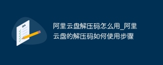 阿里云盘解压码怎么用_阿里云盘的解压码如何使用步骤