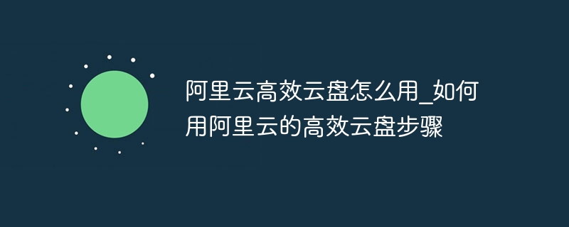 阿里云高效云盘怎么用_如何用阿里云的高效云盘步骤