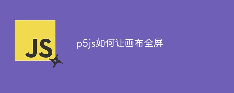 p5js如何让画布全屏