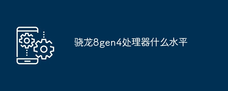 骁龙8gen4处理器什么水平
