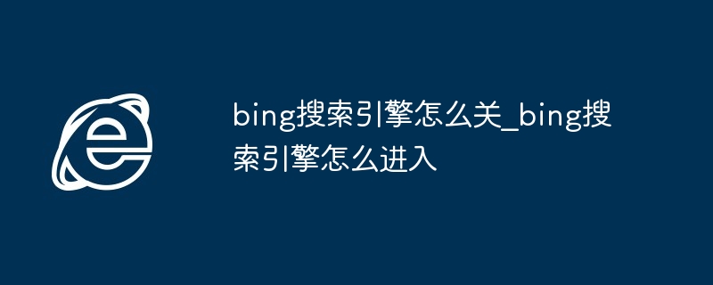 bing搜索引擎怎么关_bing搜索引擎怎么进入