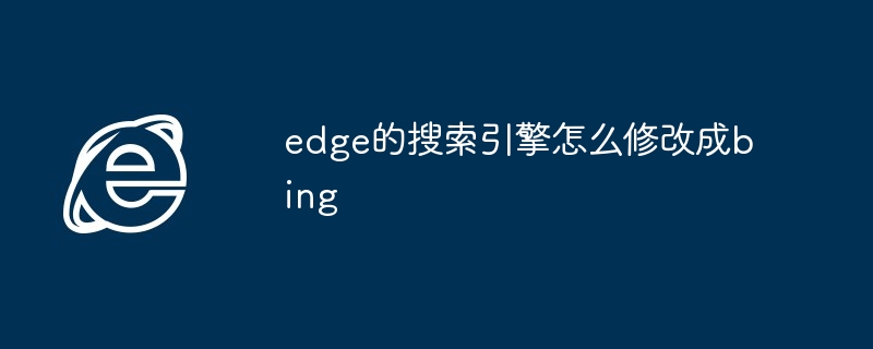 edge的搜索引擎怎么修改成bing