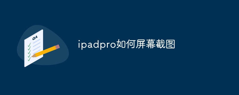 ipadpro如何屏幕截图 - 小浪云数据