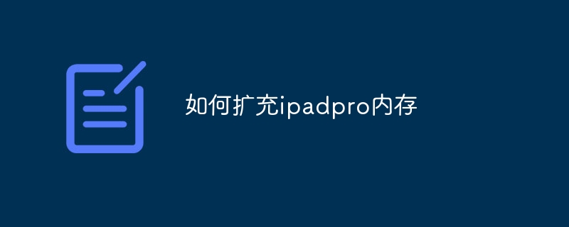 如何扩充ipadpro内存 - 小浪云数据