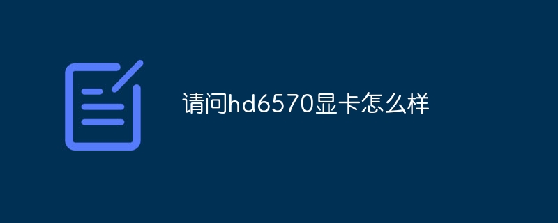 請問hd6570顯卡怎么樣