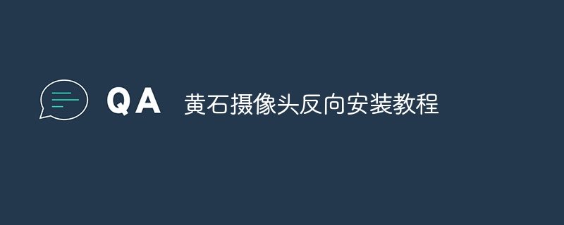 黃石攝像頭反向安裝教程