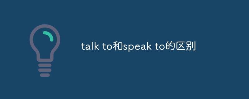 talk to和speak to的區別