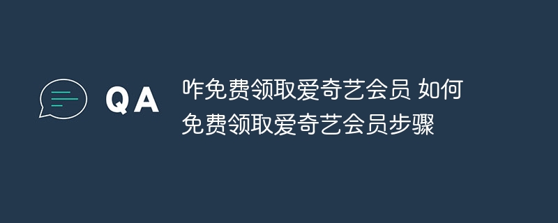 咋免费领取爱奇艺会员 如何免费领取爱奇艺会员步骤 - 小浪云数据