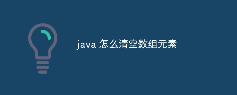 java 怎么清空数组元素