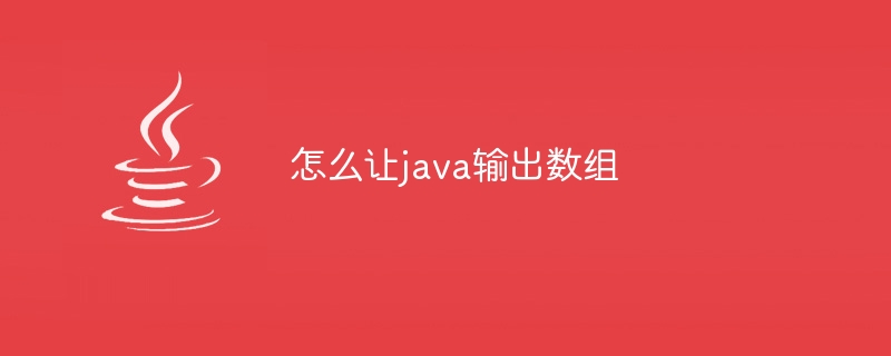 怎么让java输出数组