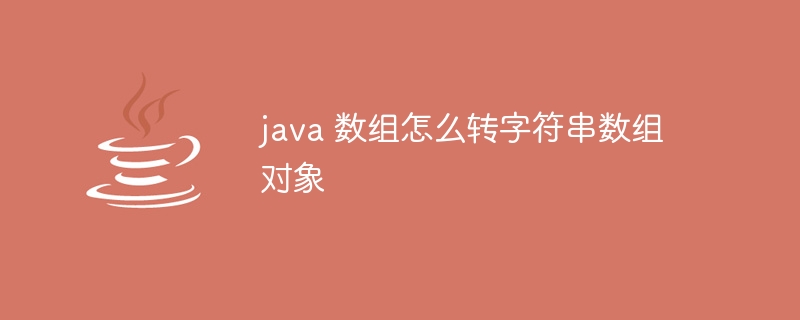 java 数组怎么转字符串数组对象