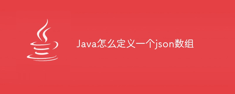 Java怎么定义一个json数组